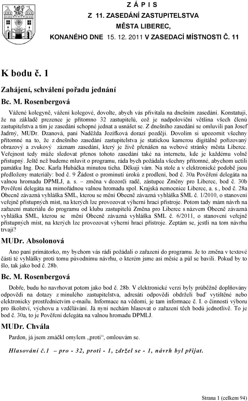 Konstatuji, že na základě prezence je přítomno 32 zastupitelů, což je nadpoloviční většina všech členů zastupitelstva a tím je zasedání schopné jednat a usnášet se.