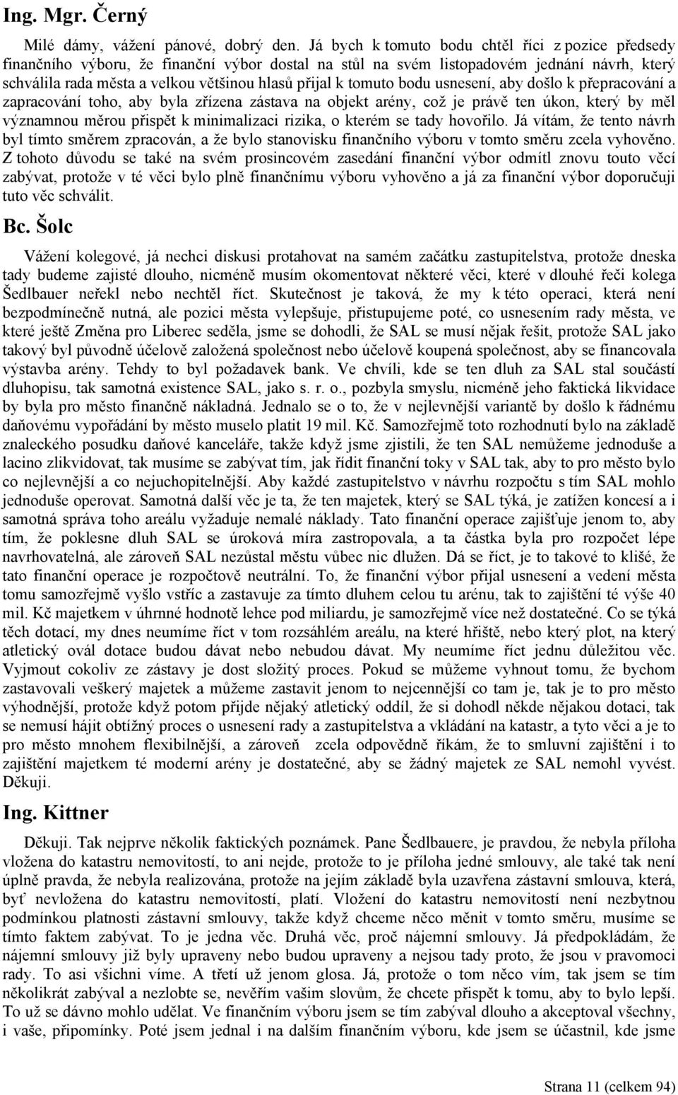 tomuto bodu usnesení, aby došlo k přepracování a zapracování toho, aby byla zřízena zástava na objekt arény, což je právě ten úkon, který by měl významnou měrou přispět k minimalizaci rizika, o