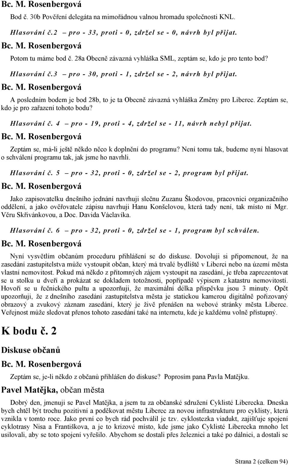 A posledním bodem je bod 28b, to je ta Obecně závazná vyhláška Změny pro Liberec. Zeptám se, kdo je pro zařazení tohoto bodu? Hlasování č. 4 pro - 19, proti - 4, zdržel se - 11, návrh nebyl přijat.