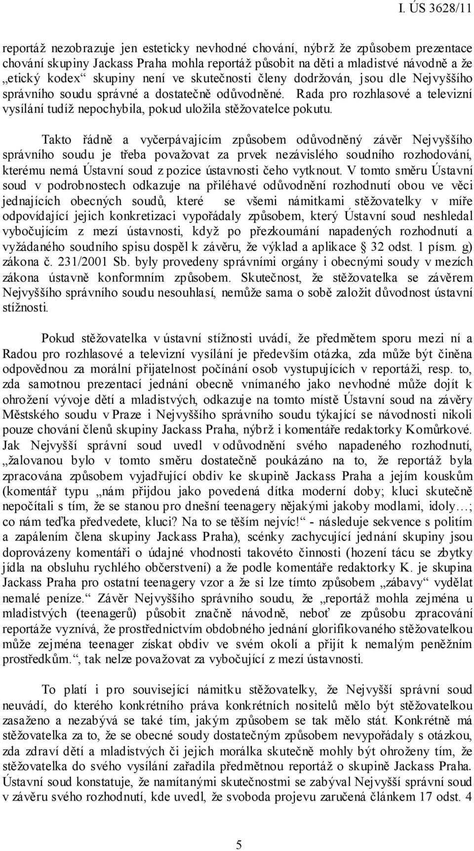 Takto řádně a vyčerpávajícím způsobem odůvodněný závěr Nejvyššího správního soudu je třeba považovat za prvek nezávislého soudního rozhodování, kterému nemá Ústavní soud z pozice ústavnosti čeho