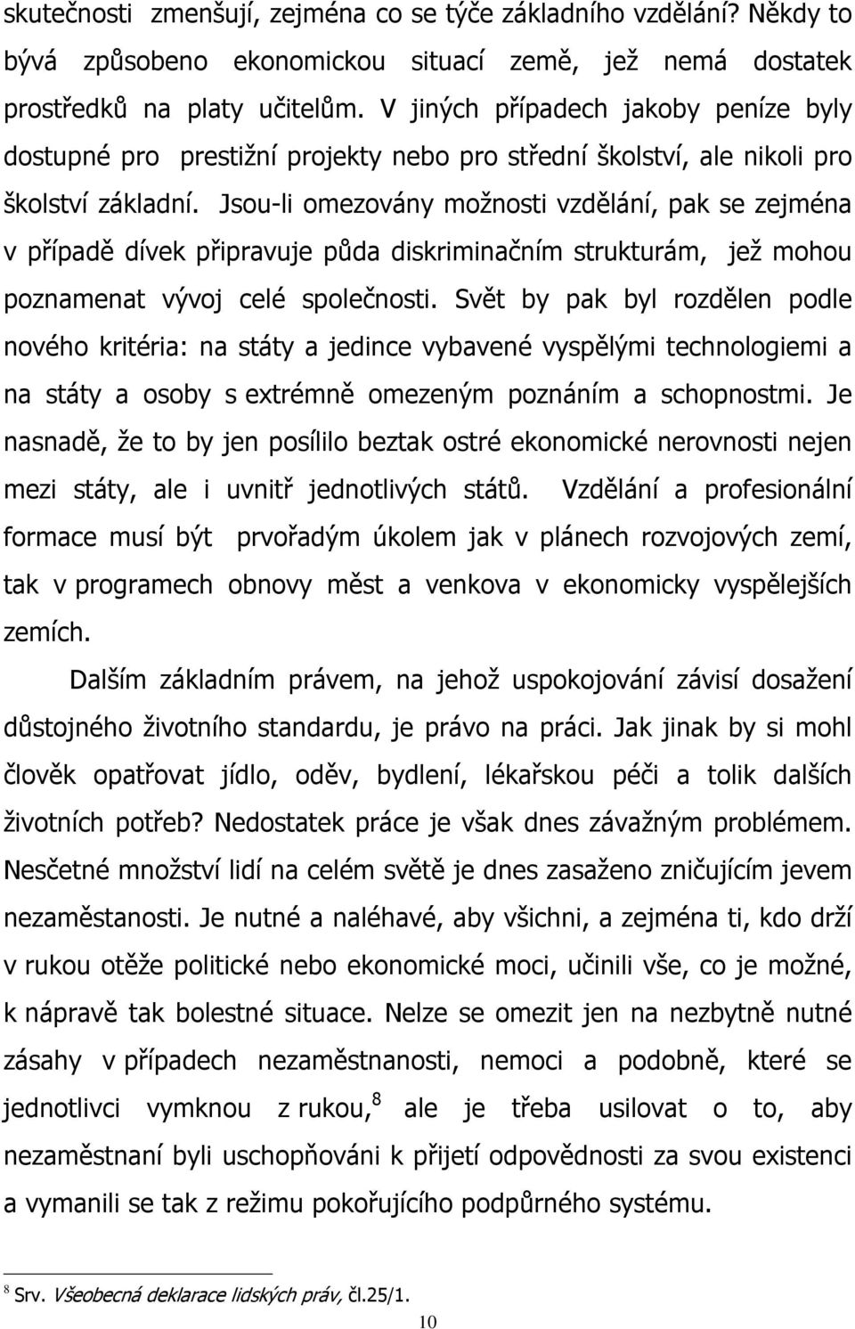 Jsou-li omezovány možnosti vzdělání, pak se zejména v případě dívek připravuje půda diskriminačním strukturám, jež mohou poznamenat vývoj celé společnosti.