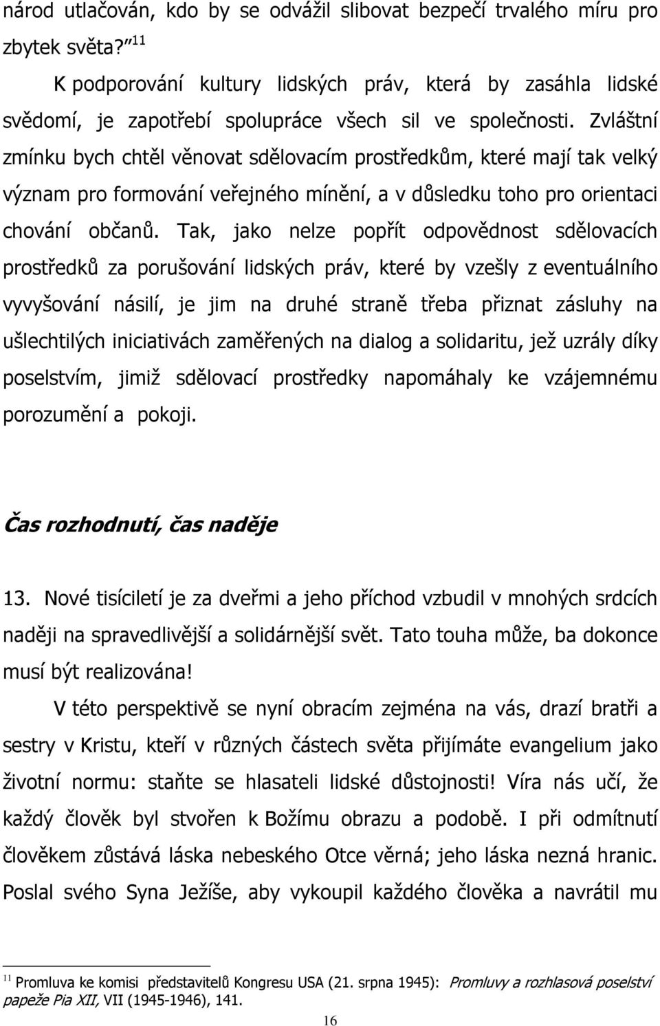 Zvláštní zmínku bych chtěl věnovat sdělovacím prostředkům, které mají tak velký význam pro formování veřejného mínění, a v důsledku toho pro orientaci chování občanů.