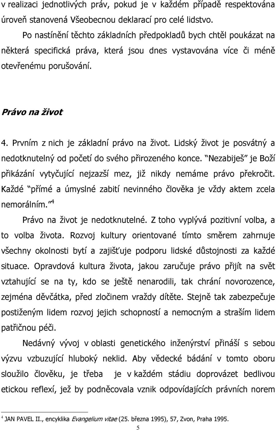 Prvním z nich je základní právo na život. Lidský život je posvátný a nedotknutelný od početí do svého přirozeného konce.