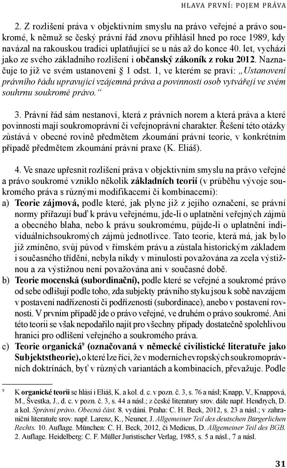 konce 40. let, vychází jako ze svého základního rozlišení i občanský zákoník z roku 2012. Naznačuje to již ve svém ustanovení 1 odst.