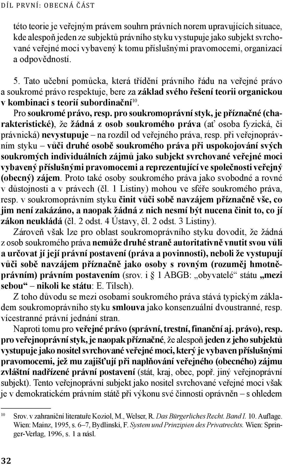 Tato učební pomůcka, která třídění právního řádu na veřejné právo a soukromé právo respektuje, bere za základ svého řešení teorii organickou v kombinaci s teorií subordinační 10.