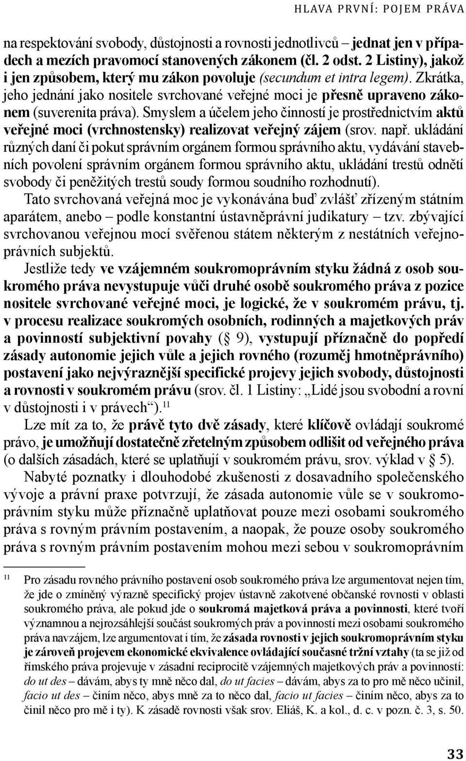 Smyslem a účelem jeho činností je prostřednictvím aktů veřejné moci (vrchnostensky) realizovat veřejný zájem (srov. např.