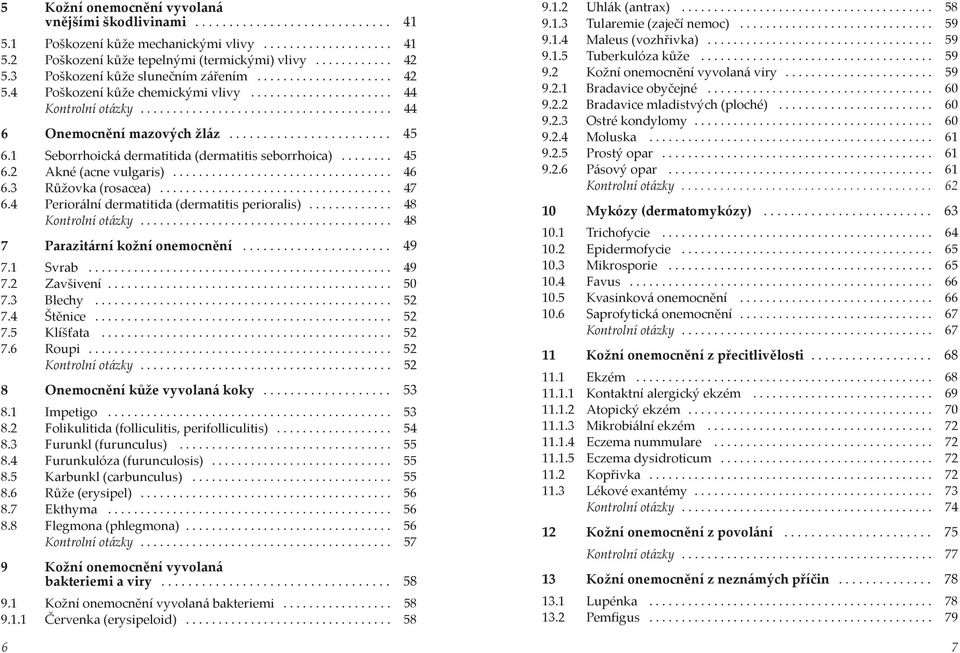 ....................... 45 6.1 Seborrhoická dermatitida (dermatitis seborrhoica)........ 45 6.2 Akné (acne vulgaris).................................. 46 6.3 Růžovka (rosacea).................................... 47 6.