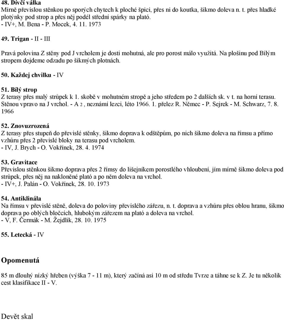 50. Každej chvilku - IV 51. Bílý strop Z terasy přes malý strůpek k 1. skobě v mohutném stropě a jeho středem po 2 dalších sk. v t. na horní terasu. Stěnou vpravo na J vrchol.