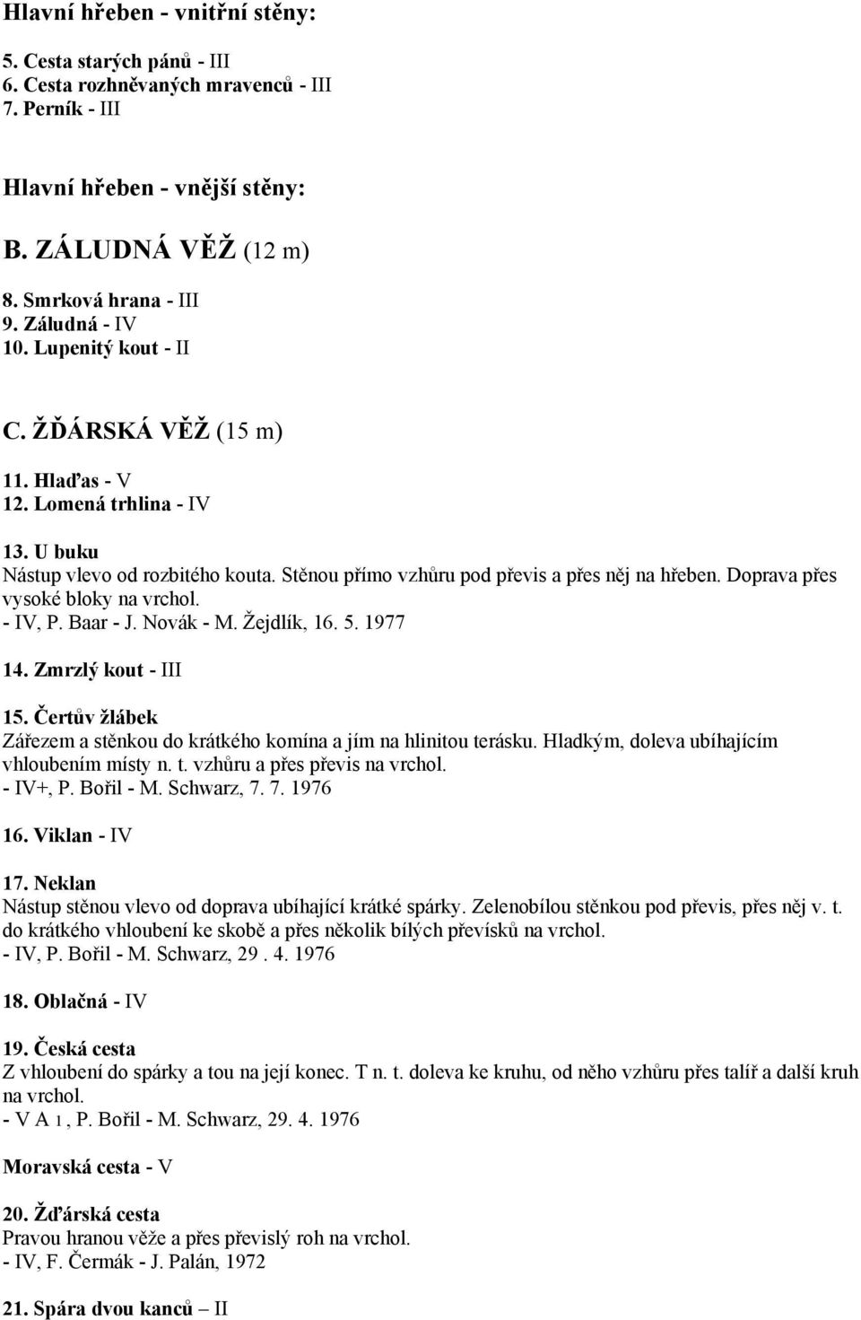 Doprava přes vysoké bloky na vrchol. - IV, P. Baar - J. Novák - M. Žejdlík, 16. 5. 1977 14. Zmrzlý kout - III 15. Čertův žlábek Zářezem a stěnkou do krátkého komína a jím na hlinitou terásku.