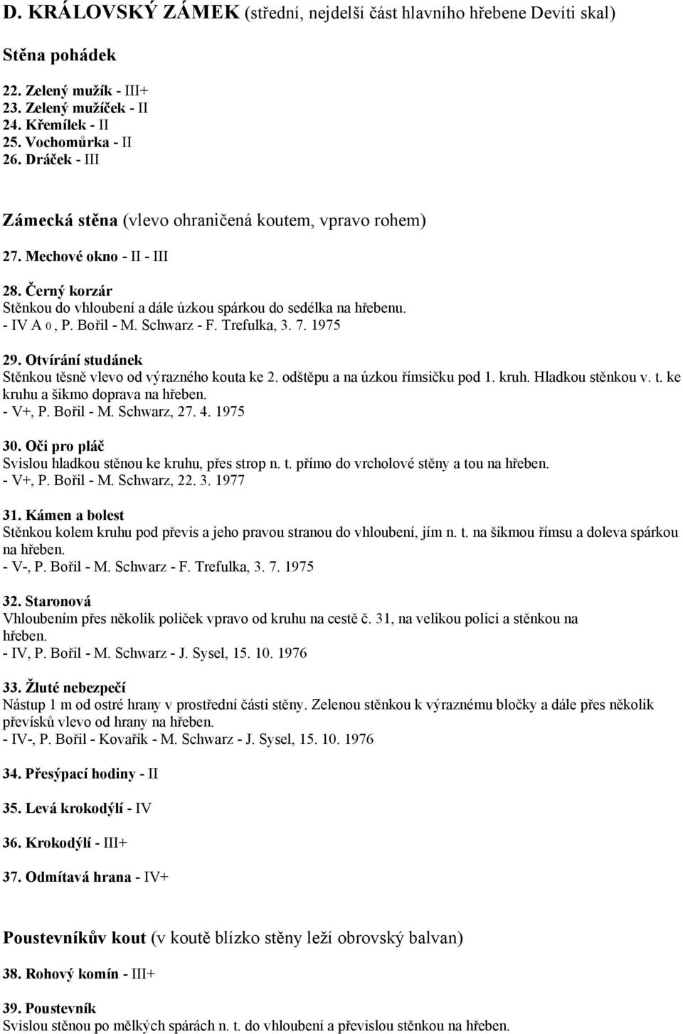 Schwarz - F. Trefulka, 3. 7. 1975 29. Otvírání studánek Stěnkou těsně vlevo od výrazného kouta ke 2. odštěpu a na úzkou římsičku pod 1. kruh. Hladkou stěnkou v. t. ke kruhu a šikmo doprava na hřeben.