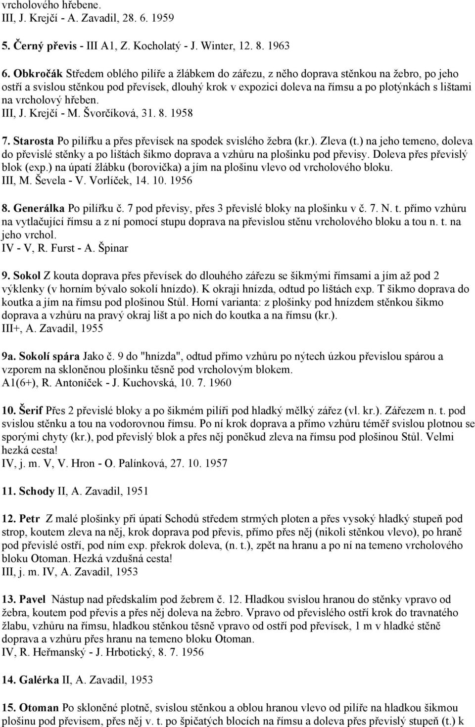 vrcholový hřeben. III, J. Krejčí - M. Švorčíková, 31. 8. 1958 7. Starosta Po pilířku a přes převísek na spodek svislého žebra (kr.). Zleva (t.