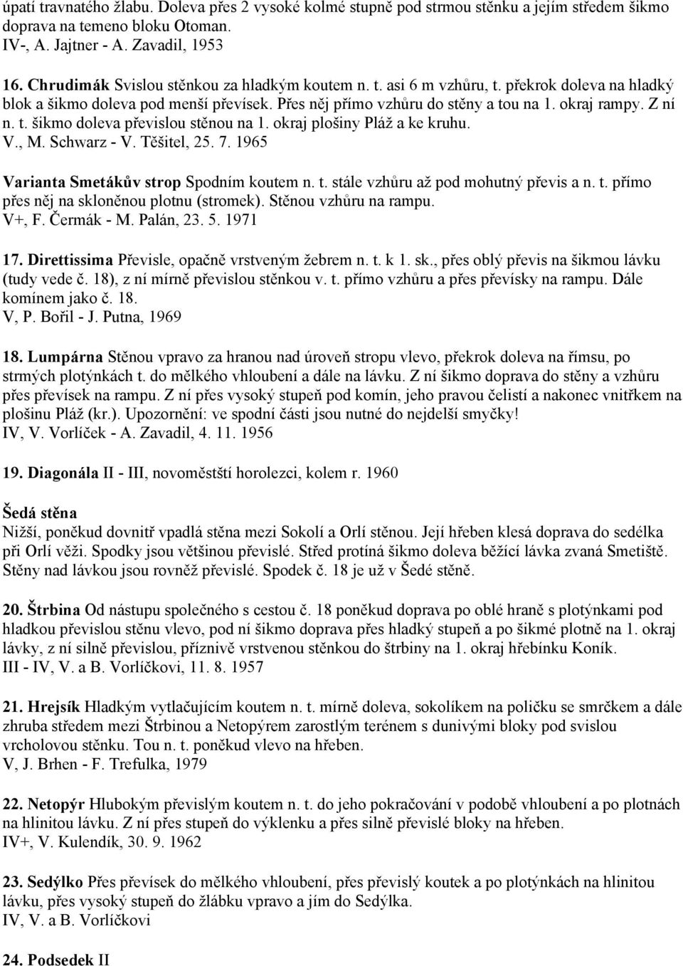 okraj plošiny Pláž a ke kruhu. V., M. Schwarz - V. Těšitel, 25. 7. 1965 Varianta Smetákův strop Spodním koutem n. t. stále vzhůru až pod mohutný převis a n. t. přímo přes něj na skloněnou plotnu (stromek).