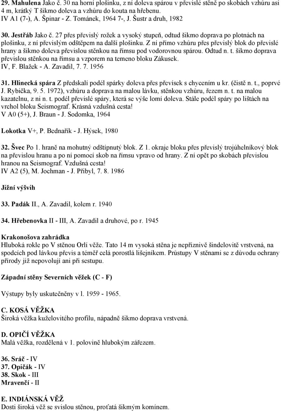 Z ní přímo vzhůru přes převislý blok do převislé hrany a šikmo doleva převislou stěnkou na římsu pod vodorovnou spárou. Odtud n. t.