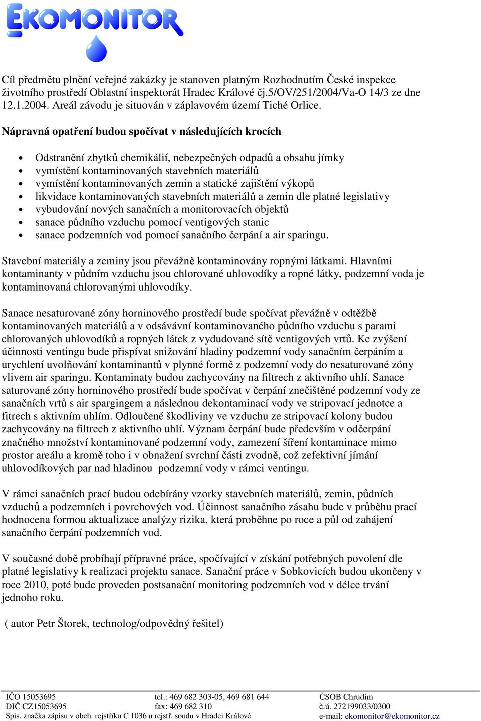 Nápravná opatření budou spočívat v následujících krocích Odstranění zbytků chemikálií, nebezpečných odpadů a obsahu jímky vymístění kontaminovaných stavebních materiálů vymístění kontaminovaných