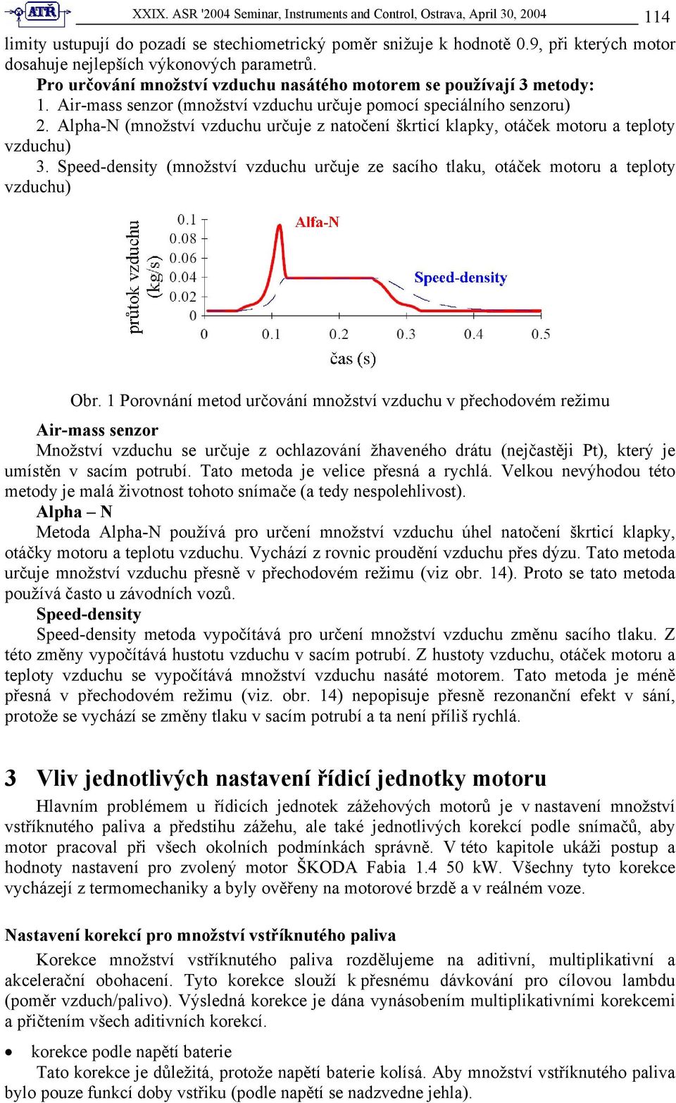 Air-mass senzor (množství vzduchu určuje pomocí speciálního senzoru) 2. Alpha-N (množství vzduchu určuje z natočení škrticí klapky, otáček motoru a teploty vzduchu) 3.