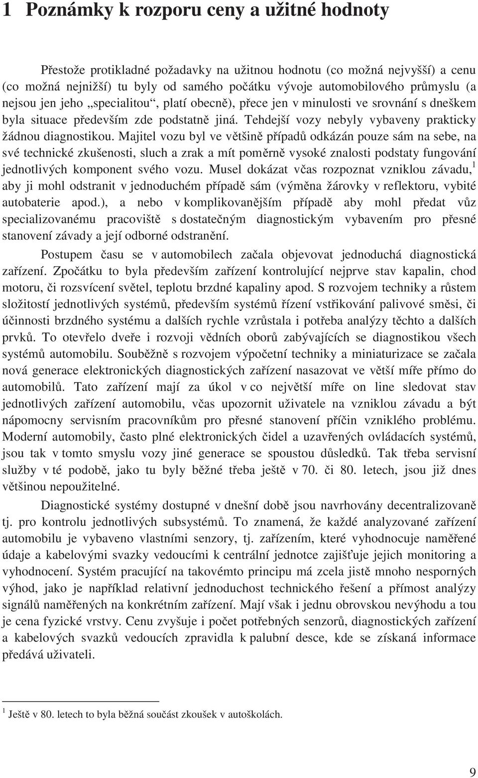 Majtel vozu byl ve vtšn pípad odkázán pouze sám na sebe, na své techncké zkušenost, sluch a zrak a mít pomrn vysoké znalost podstaty fungování jednotlvých komponent svého vozu.