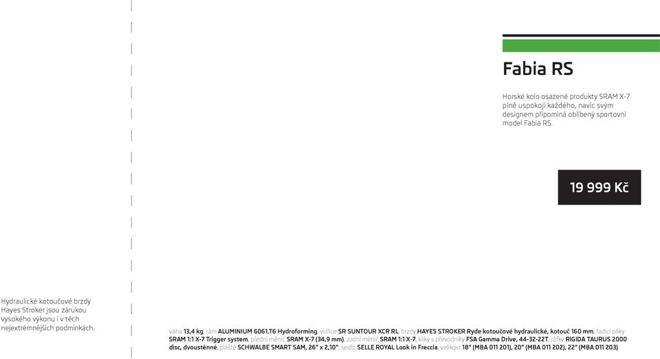 T6 Hydroforming, vidlice SR SUNTOUR XCR RL, brzdy HAYES STROKER Ryde kotoučové hydraulické, kotouč 160 mm, řadicí páky SRAM 1:1 X-7 Trigger system, přední měnič SRAM X-7 (34,9 mm),