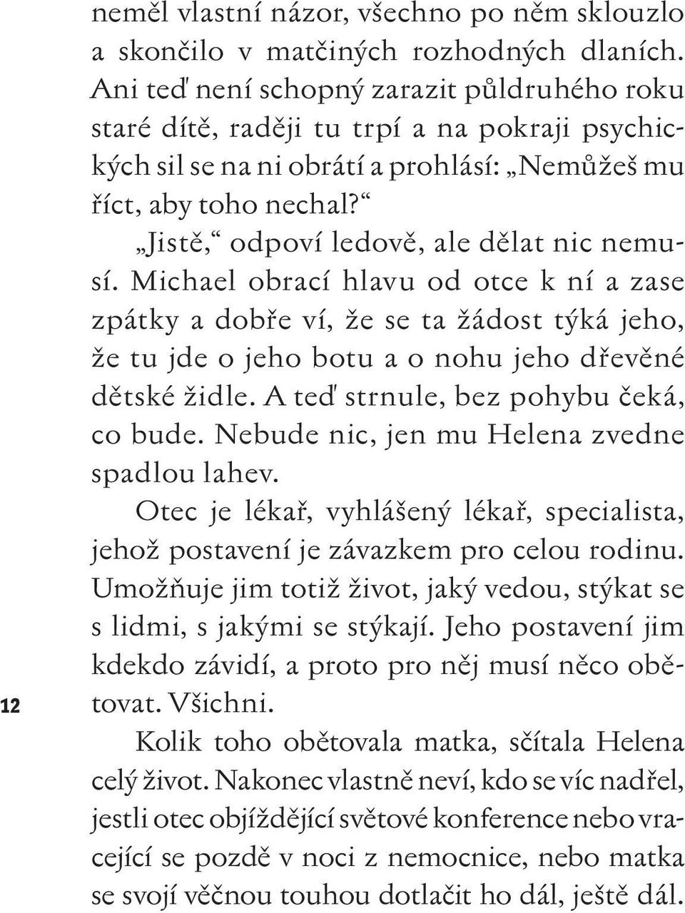 Jistě, odpoví ledově, ale dělat nic nemusí. Michael obrací hlavu od otce k ní a zase zpátky a dobře ví, že se ta žádost týká jeho, že tu jde o jeho botu a o nohu jeho dřevěné dětské židle.