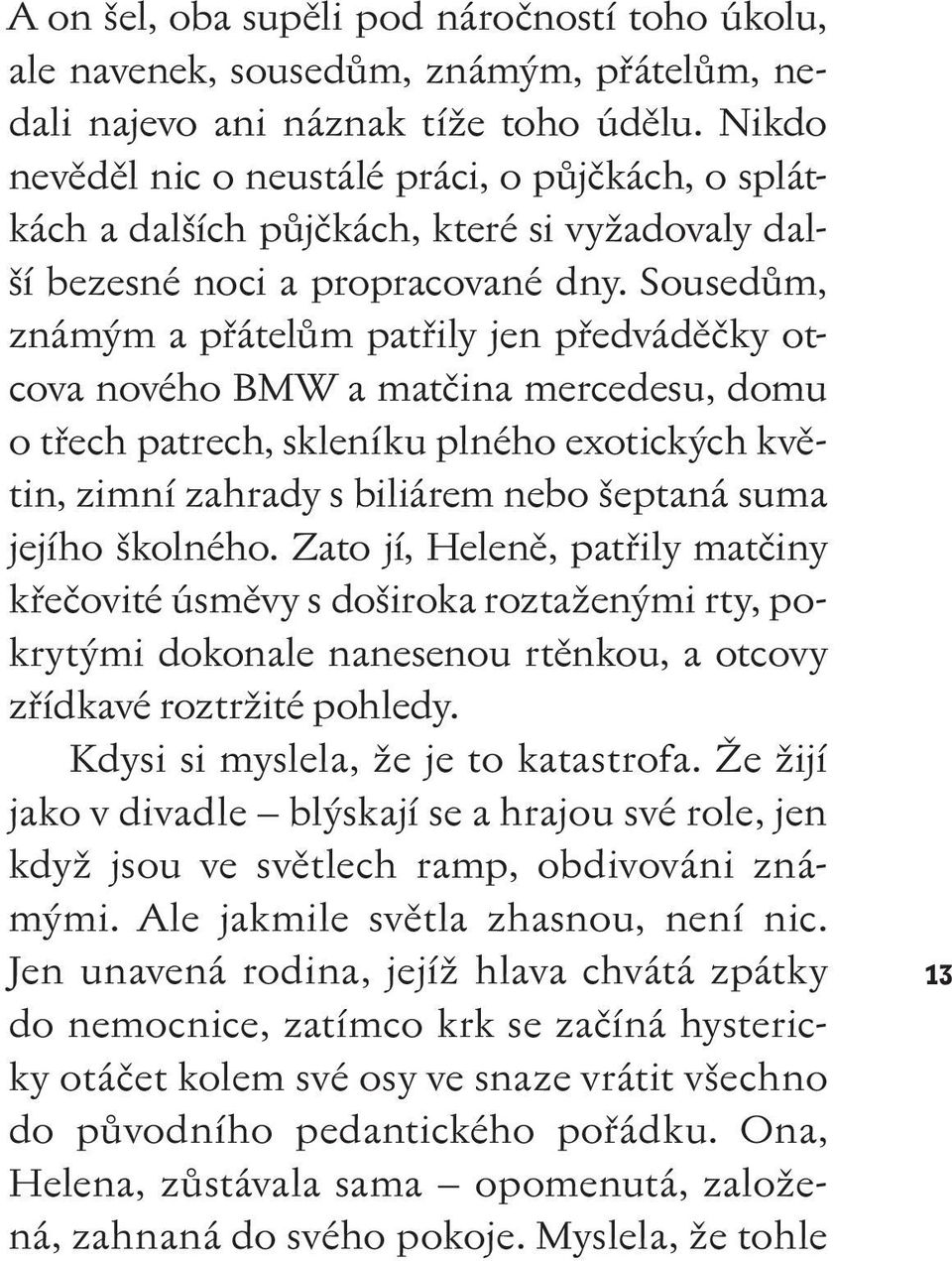 Sousedům, známým a přátelům patřily jen předváděčky otcova nového BMW a matčina mercedesu, domu o třech patrech, skleníku plného exotických květin, zimní zahrady s biliárem nebo šeptaná suma jejího