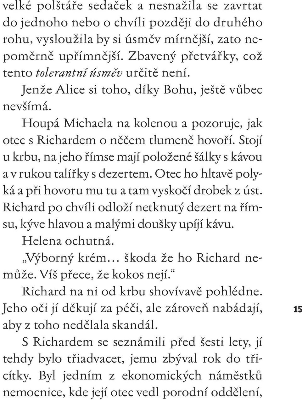 Stojí u krbu, na jeho římse mají položené šálky s kávou a v rukou talířky s dezertem. Otec ho hltavě polyká a při hovoru mu tu a tam vyskočí drobek z úst.