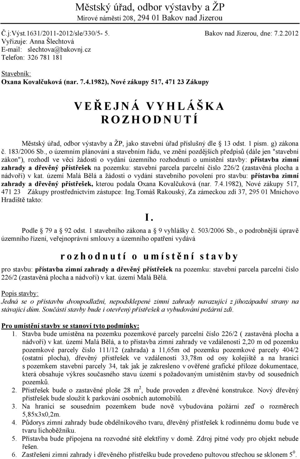 1982), Nové zákupy 517, 471 23 Zákupy V E Ř E J N Á V Y H L Á Š K A R O Z H O D N U T Í Městský úřad, odbor výstavby a ŽP, jako stavební úřad příslušný dle 13 odst. 1 písm. g) zákona č. 183/2006 Sb.