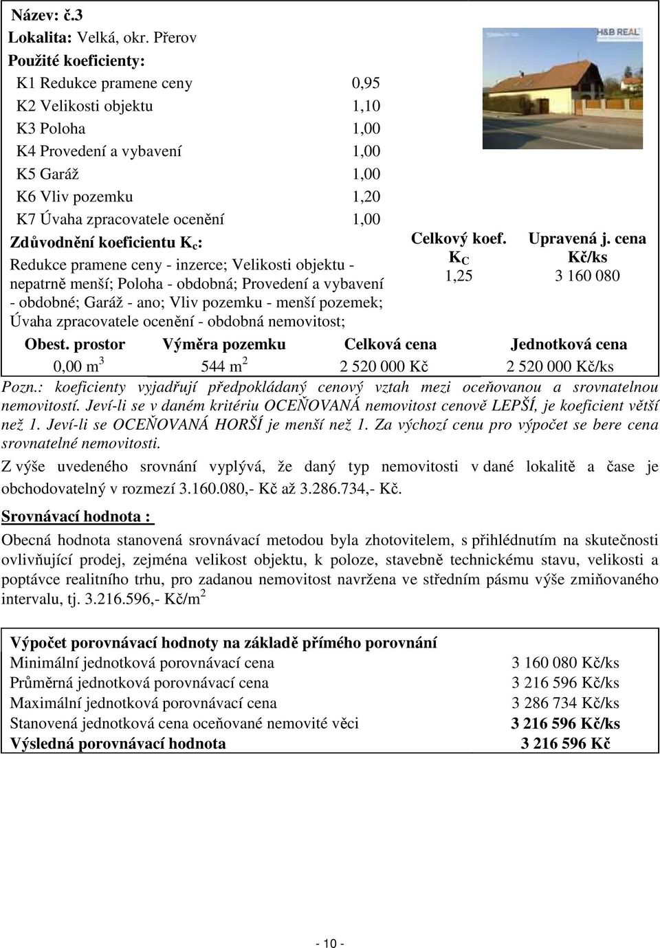 Zdůvodnění koeficientu K c : Redukce pramene ceny - inzerce; Velikosti objektu - nepatrně menší; Poloha - obdobná; Provedení a vybavení - obdobné; Garáž - ano; Vliv pozemku - menší pozemek; Úvaha