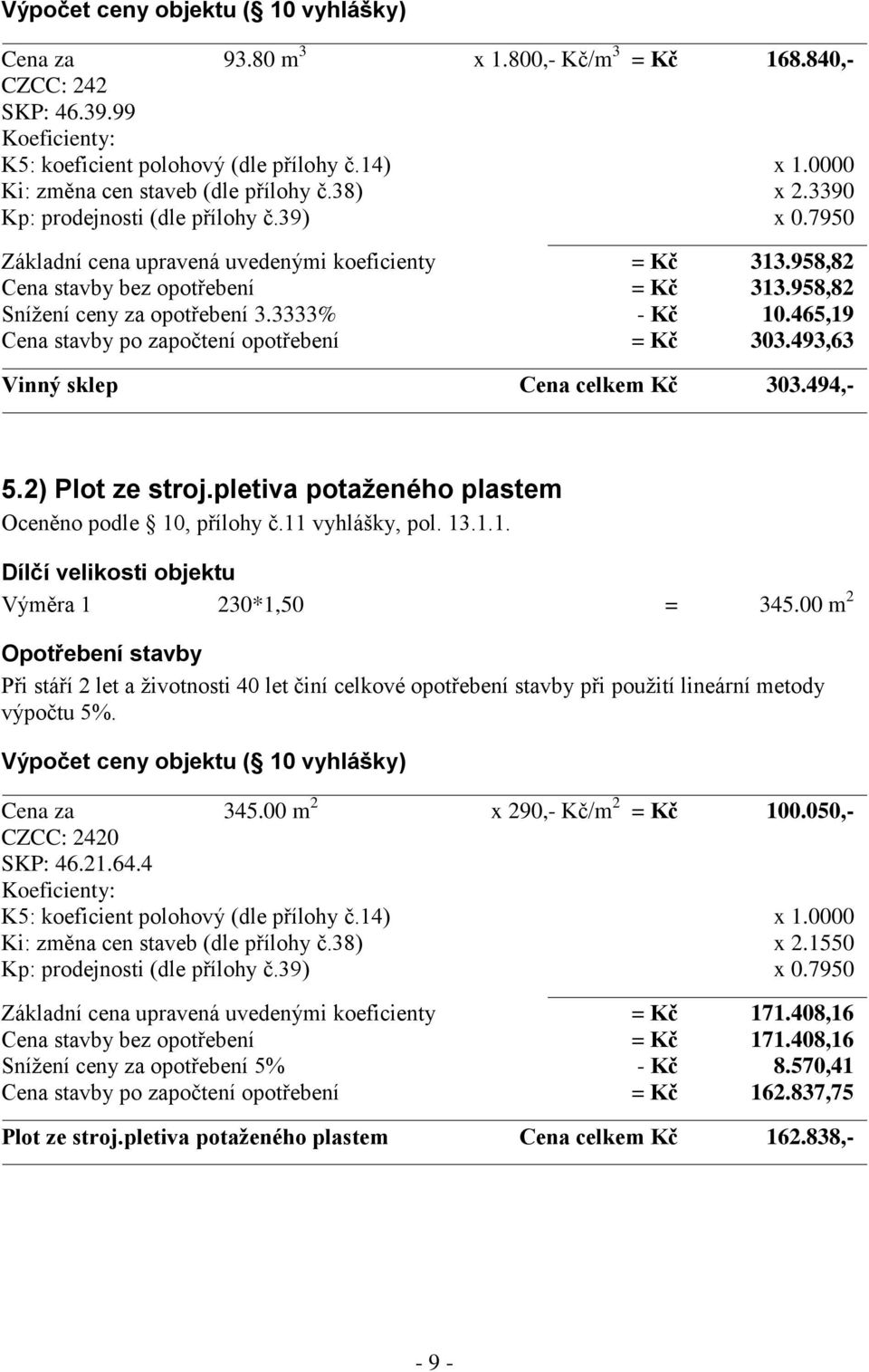 465,19 Cena stavby po započtení opotřebení = Kč 303.493,63 Vinný sklep Cena celkem Kč 303.494,- 5.2) Plot ze stroj.pletiva potaženého plastem Oceněno podle 10, přílohy č.11 vyhlášky, pol. 13.1.1. Dílčí velikosti objektu Výměra 1 230*1,50 = 345.