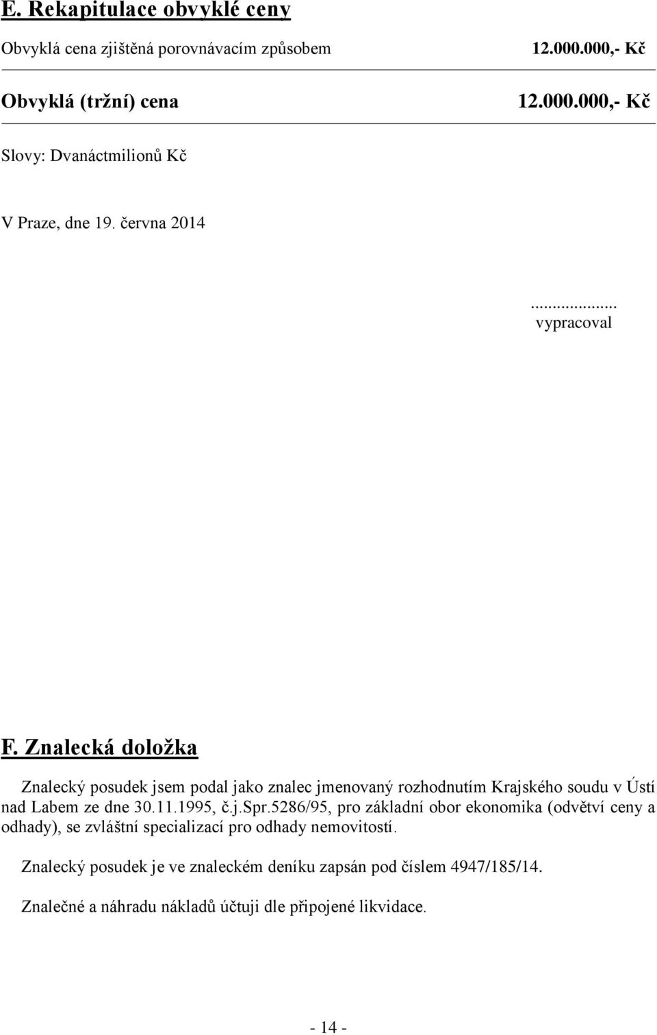 Znalecká doložka Znalecký posudek jsem podal jako znalec jmenovaný rozhodnutím Krajského soudu v Ústí nad Labem ze dne 30.11.1995, č.j.spr.