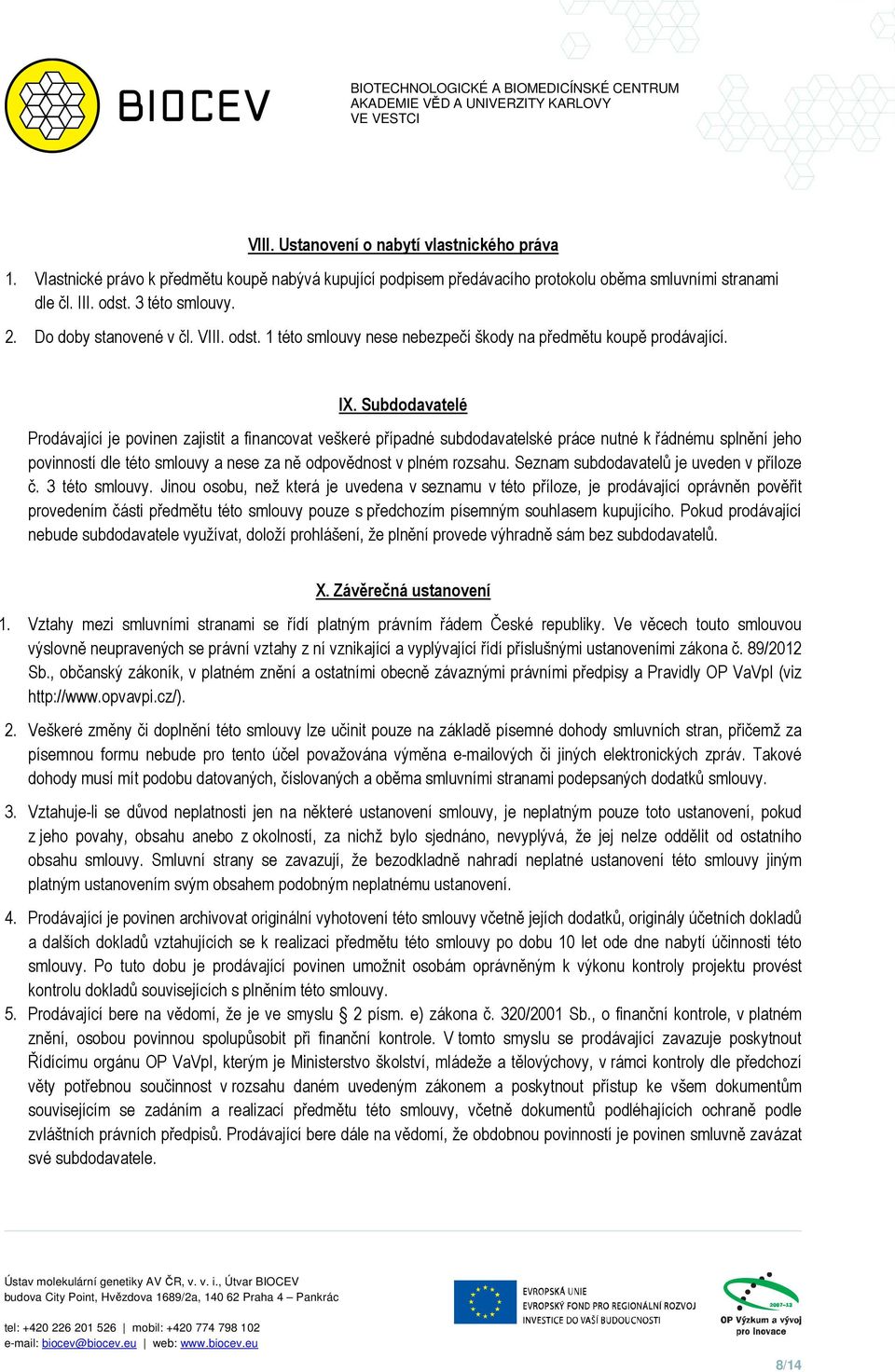 Subdodavatelé Prodávající je povinen zajistit a financovat veškeré případné subdodavatelské práce nutné k řádnému splnění jeho povinností dle této smlouvy a nese za ně odpovědnost v plném rozsahu.