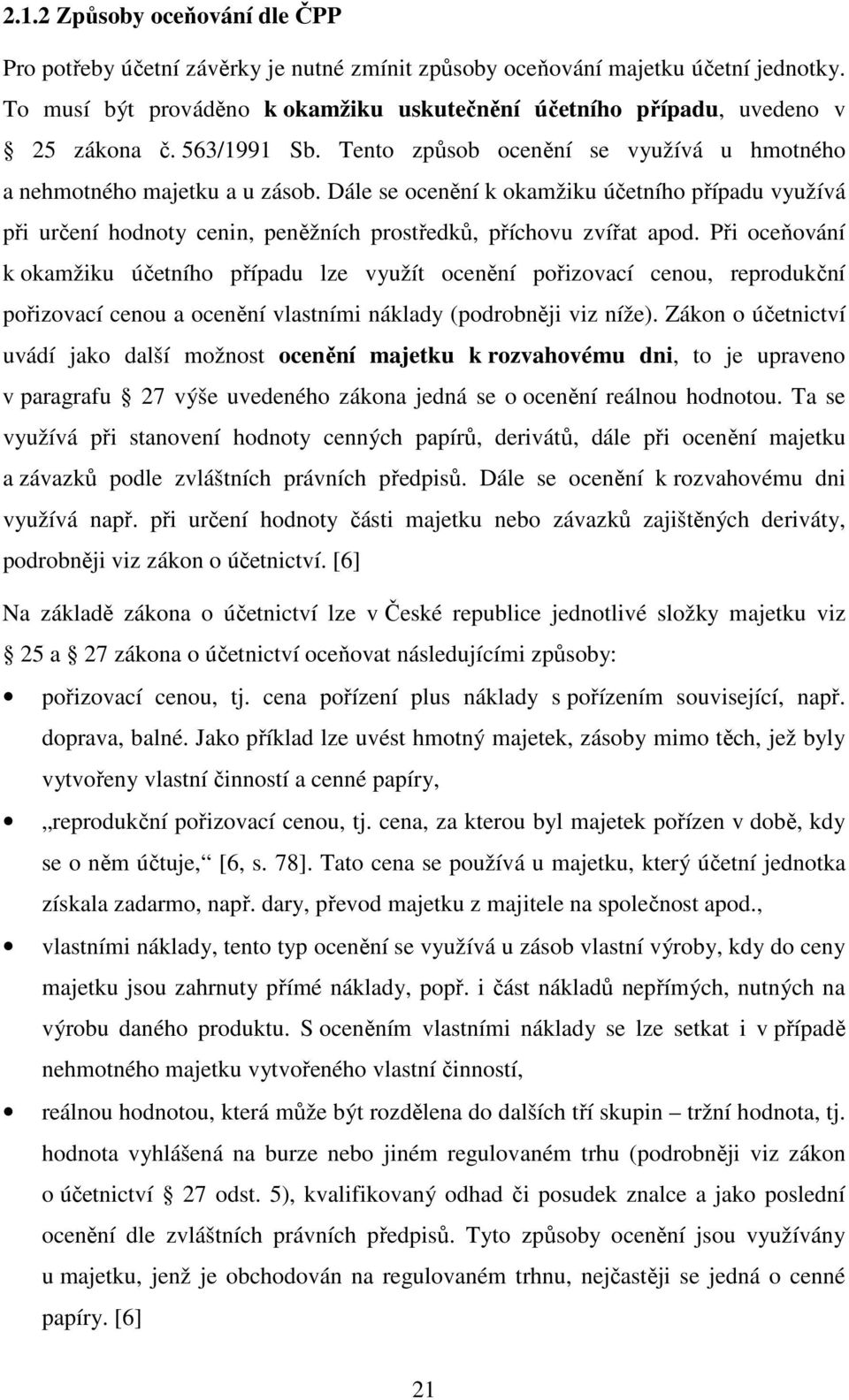 Dále se ocenění k okamžiku účetního případu využívá při určení hodnoty cenin, peněžních prostředků, příchovu zvířat apod.