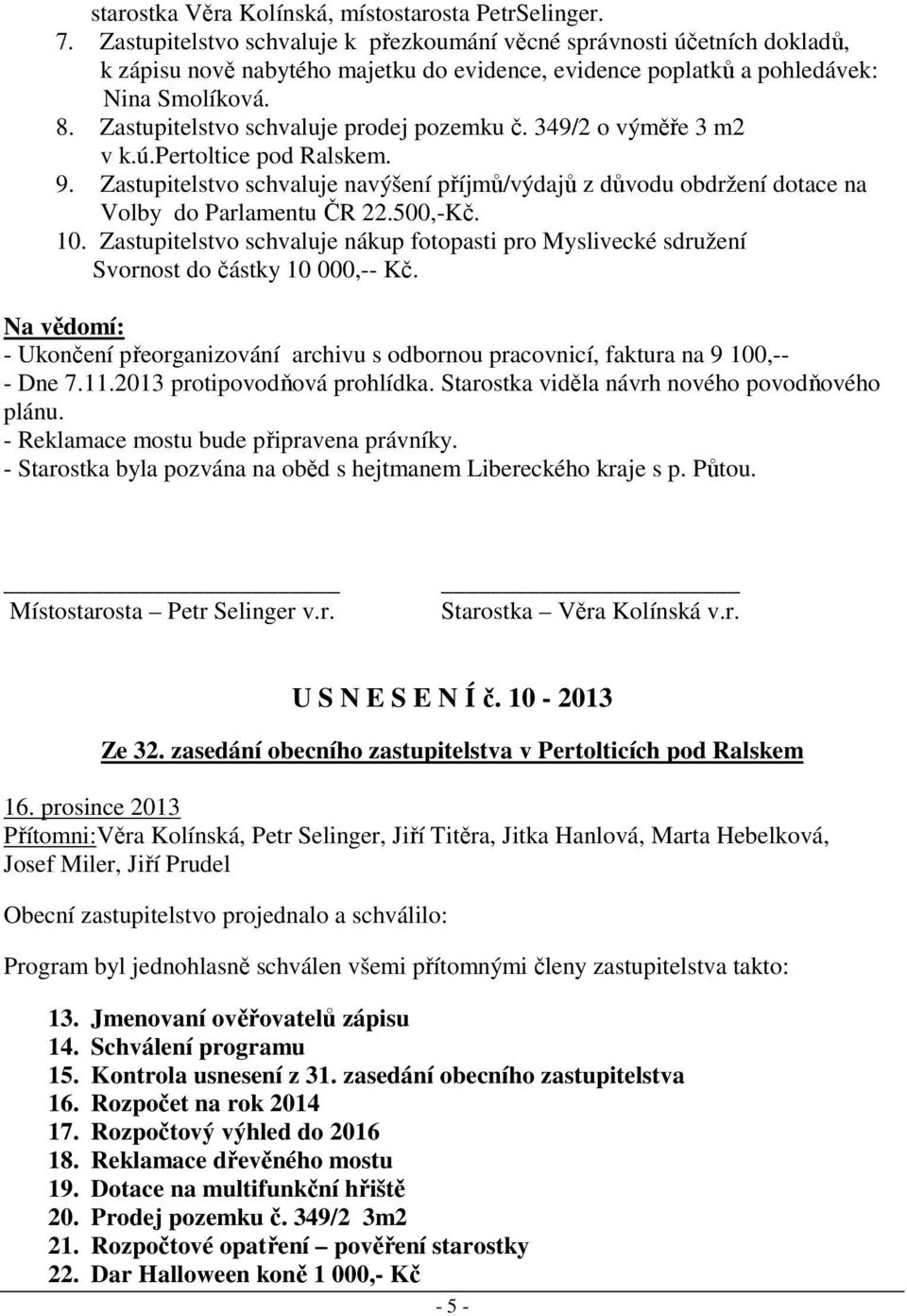 Zastupitelstvo schvaluje prodej pozemku č. 349/2 o výměře 3 m2 v k.ú.pertoltice pod Ralskem. 9. Zastupitelstvo schvaluje navýšení příjmů/výdajů z důvodu obdržení dotace na Volby do Parlamentu ČR 22.