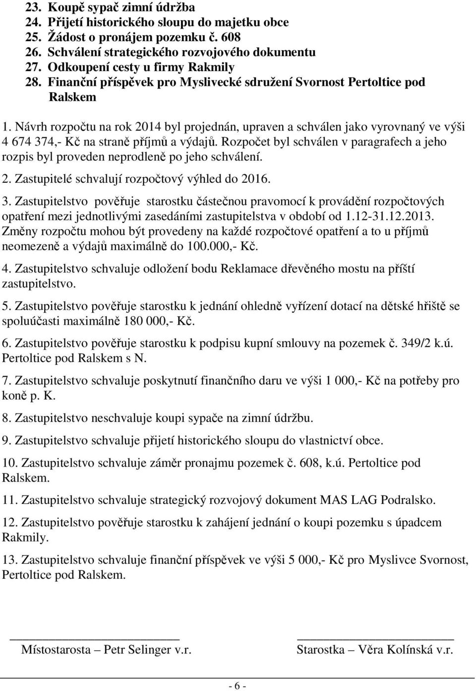 Návrh rozpočtu na rok 2014 byl projednán, upraven a schválen jako vyrovnaný ve výši 4 674 374,- Kč na straně příjmů a výdajů.