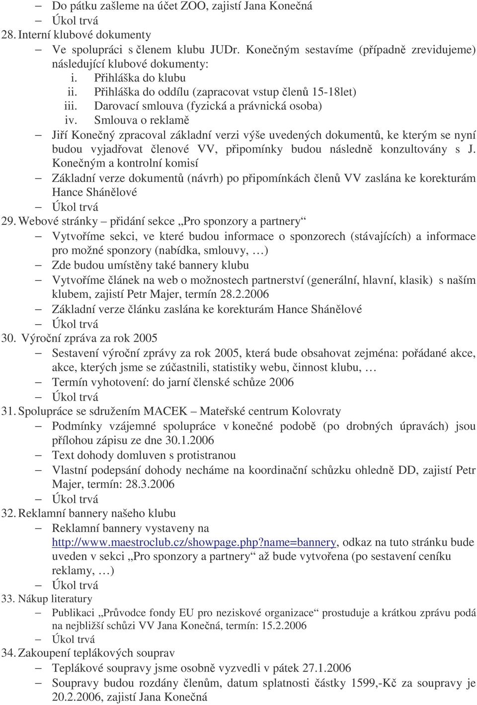 Smlouva o reklam Jií Konený zpracoval základní verzi výše uvedených dokument, ke kterým se nyní budou vyjadovat lenové VV, pipomínky budou následn konzultovány s J.