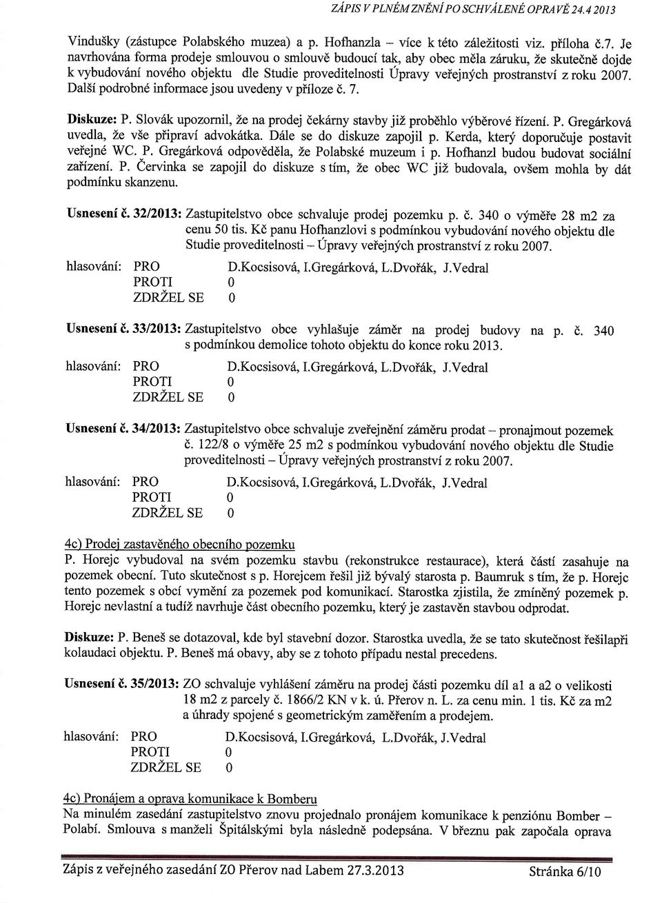 Dal5i podrobn6 informace jsou uvedeny v piiloze t,.7. Diskuze: P. Slov6k upozornil, Ze naprodej dekrlrny stavby jiz probdhlo qfbdrov6 iizeni. P. Gregarkov{ uvedla, Ze vse piipravi advok6tka.