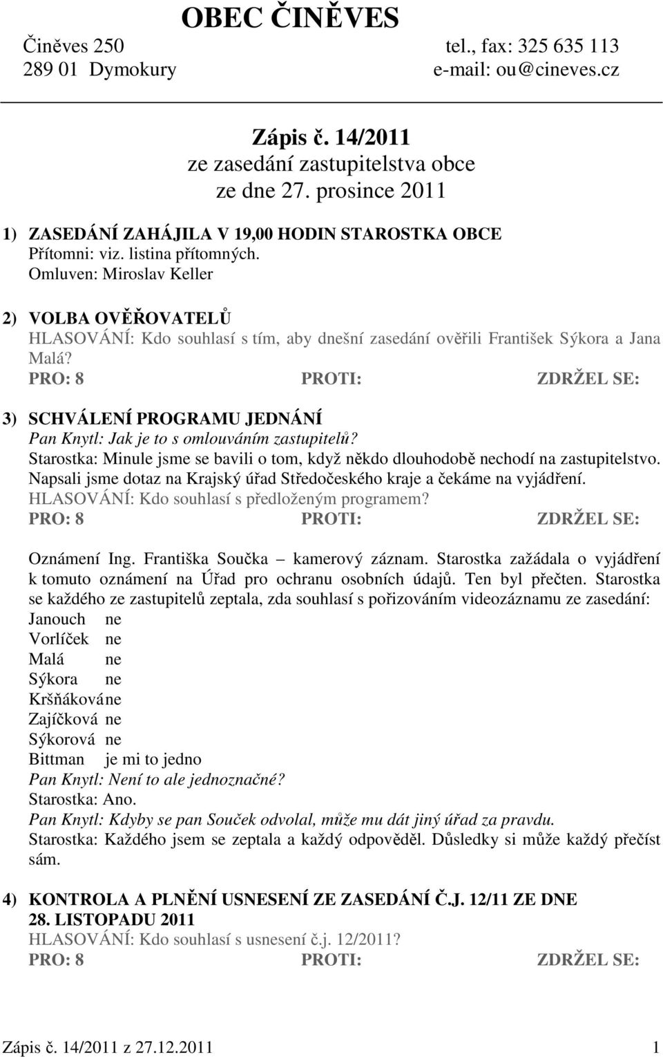 Omluven: Miroslav Keller 2) VOLBA OVĚŘOVATELŮ HLASOVÁNÍ: Kdo souhlasí s tím, aby dnešní zasedání ověřili František Sýkora a Jana Malá?