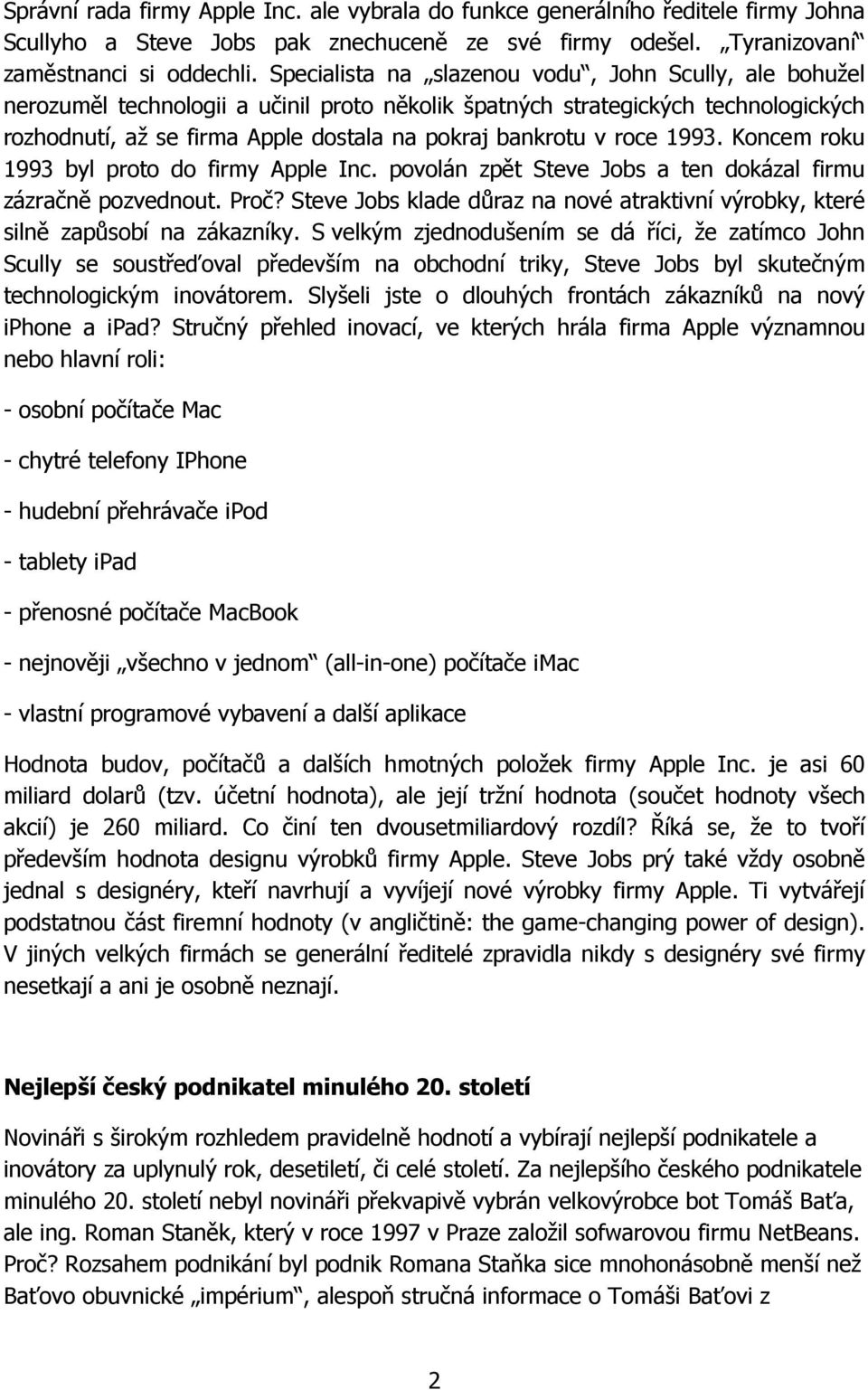 roce 1993. Koncem roku 1993 byl proto do firmy Apple Inc. povolán zpět Steve Jobs a ten dokázal firmu zázračně pozvednout. Proč?