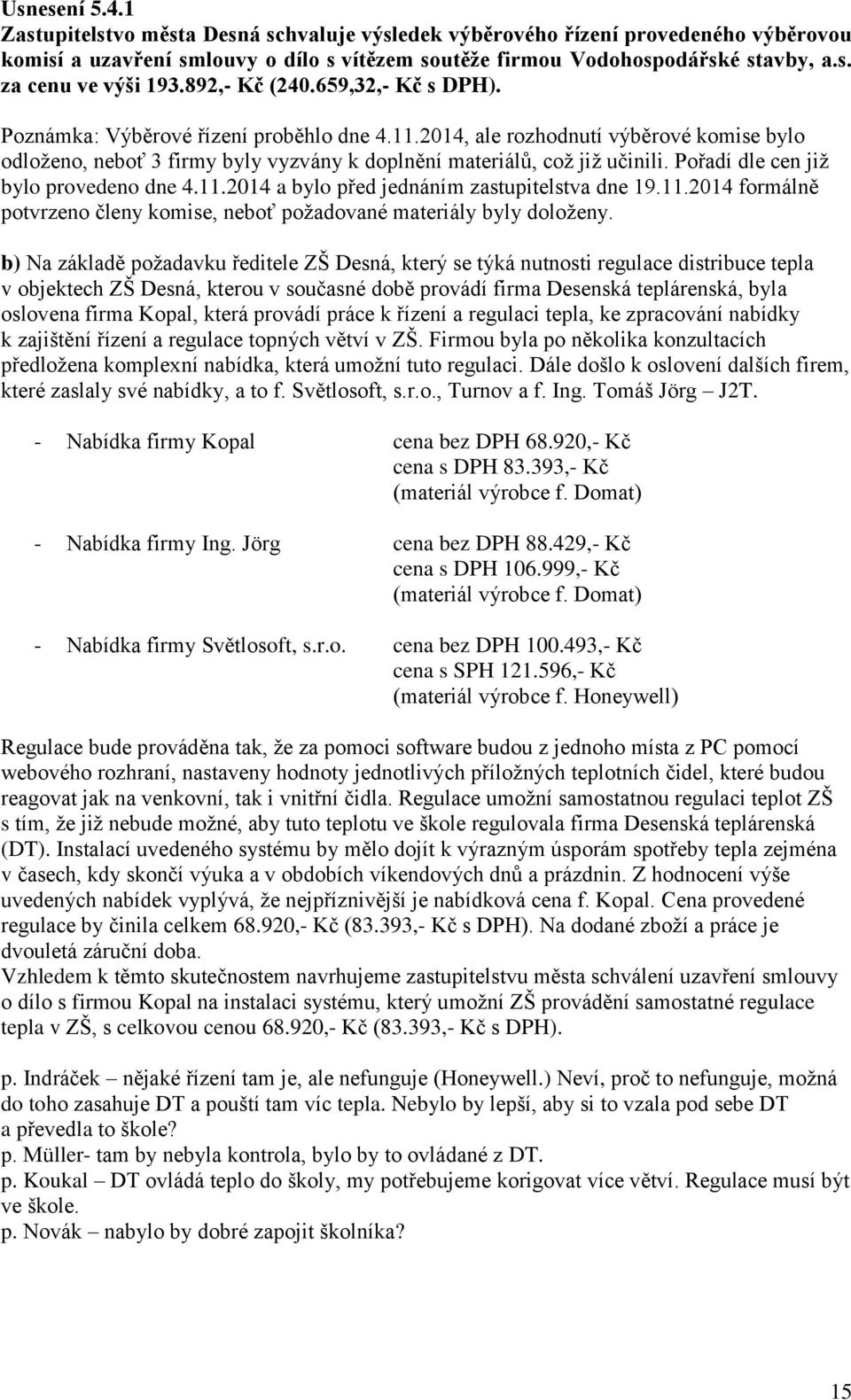 Pořadí dle cen již bylo provedeno dne 4.11.2014 a bylo před jednáním zastupitelstva dne 19.11.2014 formálně potvrzeno členy komise, neboť požadované materiály byly doloženy.