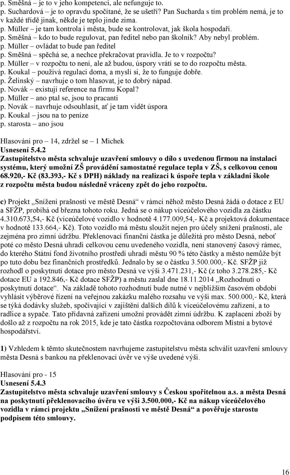 p. Koukal používá regulaci doma, a myslí si, že to funguje dobře. p. Želinský navrhuje o tom hlasovat, je to dobrý nápad. p. Novák existují reference na firmu Kopal? p. Müller ano ptal se, jsou to pracanti p.