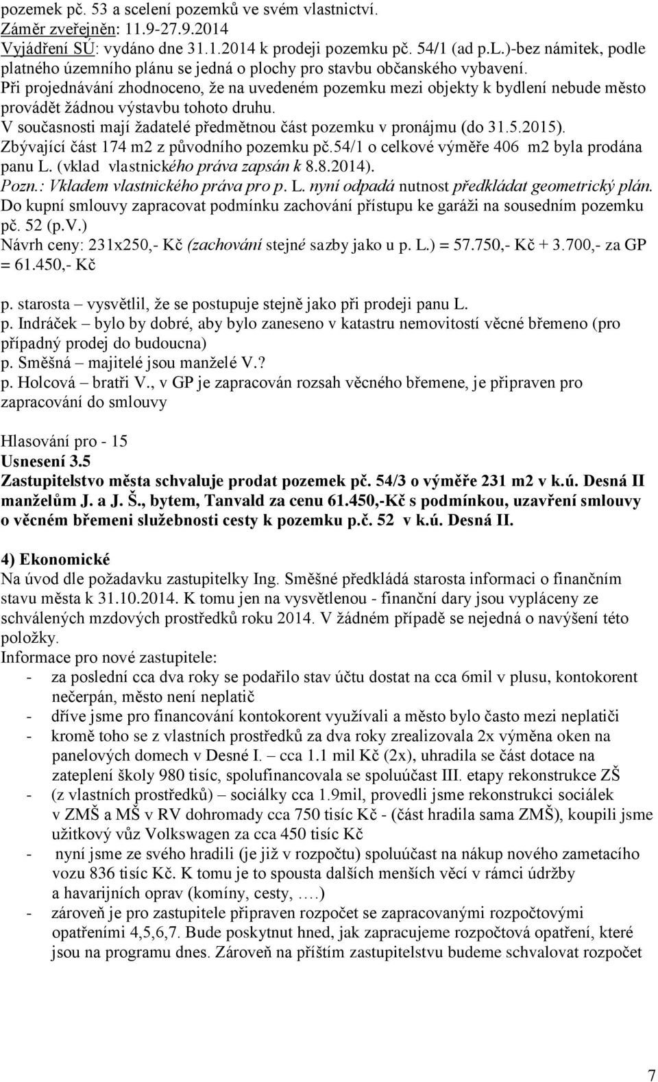 2015). Zbývající část 174 m2 z původního pozemku pč.54/1 o celkové výměře 406 m2 byla prodána panu L. (vklad vlastnického práva zapsán k 8.8.2014). Pozn.: Vkladem vlastnického práva pro p. L. nyní odpadá nutnost předkládat geometrický plán.