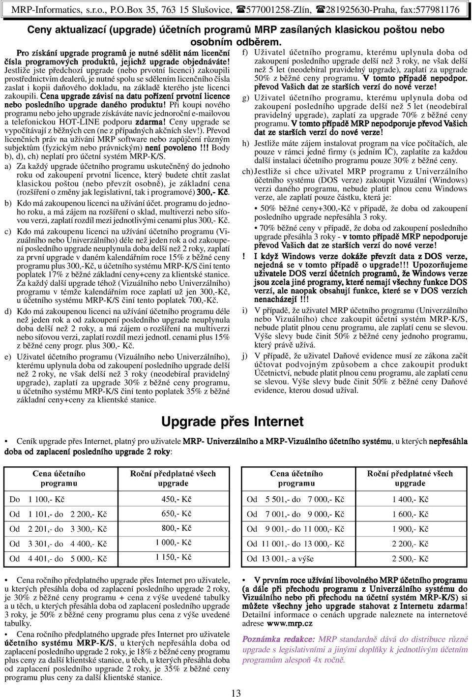 zakoupení posledního upgrade delší než 3 roky, ne však delší Jestliže jste předchozí upgrade (nebo prvotní licenci) zakoupili než 5 let (neodebíral pravidelný upgrade), zaplatí za upgrade