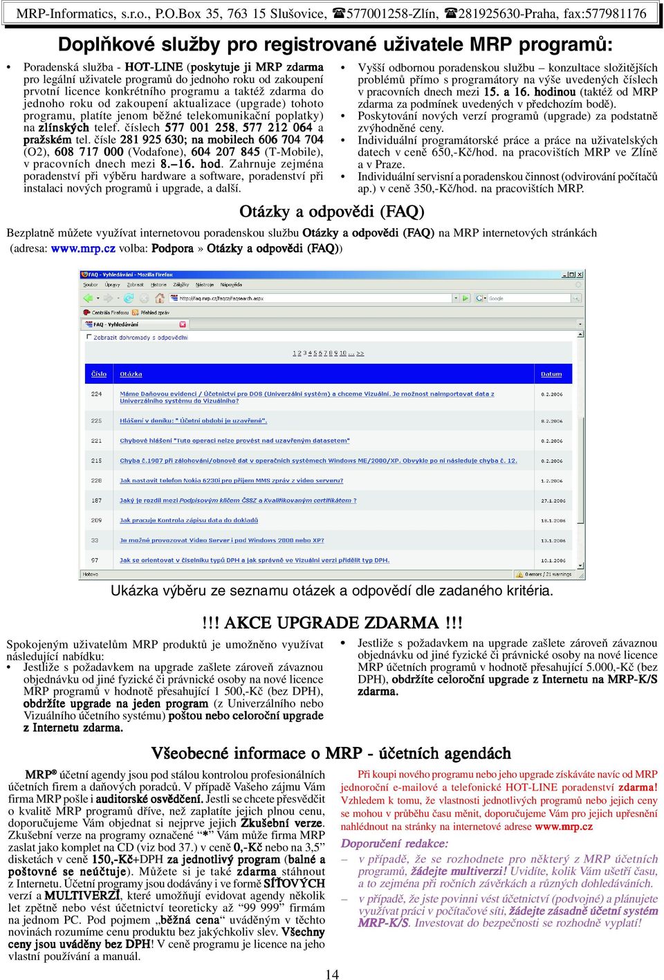 číslech 577 001 258, 577 212 064 a pražsk ažském tel. čísle 281 925 630; na mobilech 606 704 704 (O2), 608 717 000 (Vodafone), 604 207 845 (T-Mobile), v pracovních dnech mezi 8. 16. hod.