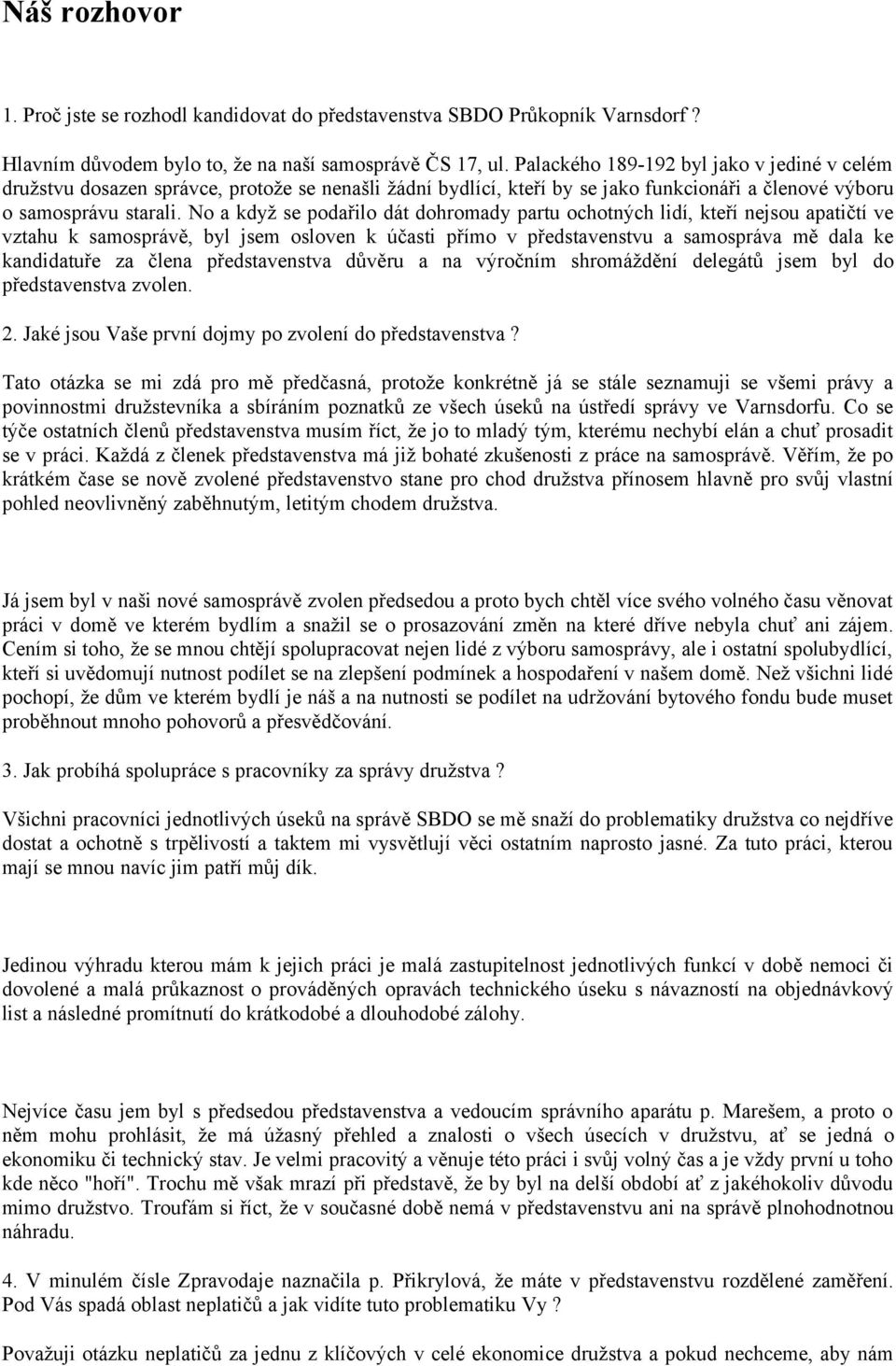 No a když se podařilo dát dohromady partu ochotných lidí, kteří nejsou apatičtí ve vztahu k samosprávě, byl jsem osloven k účasti přímo v představenstvu a samospráva mě dala ke kandidatuře za člena