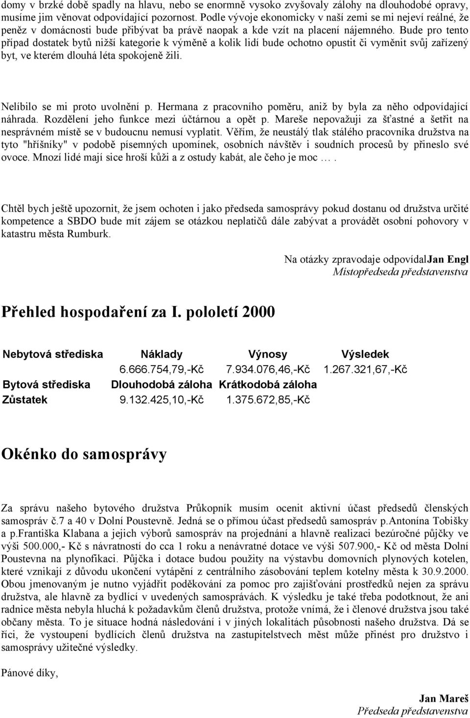 Bude pro tento případ dostatek bytů nižší kategorie k výměně a kolik lidí bude ochotno opustit či vyměnit svůj zařízený byt, ve kterém dlouhá léta spokojeně žili. Nelíbilo se mi proto uvolnění p.