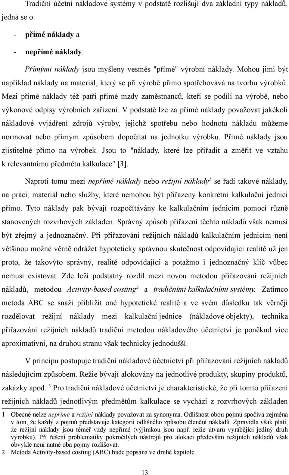 Mezi přímé náklady též patří přímé mzdy zaměstnanců, kteří se podílí na výrobě, nebo výkonové odpisy výrobních zařízení.