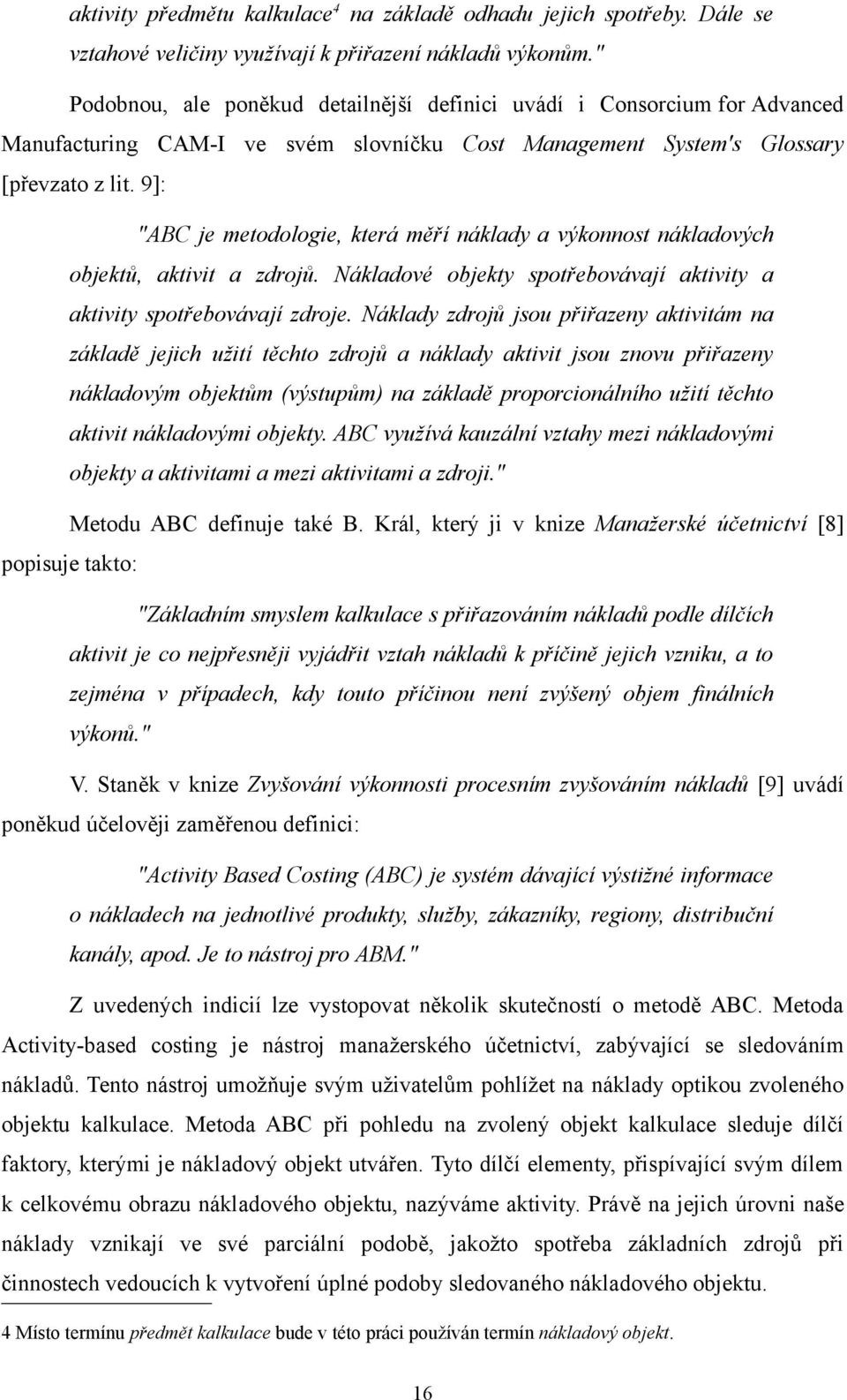 9]: "ABC je metodologie, která měří náklady a výkonnost nákladových objektů, aktivit a zdrojů. Nákladové objekty spotřebovávají aktivity a aktivity spotřebovávají zdroje.