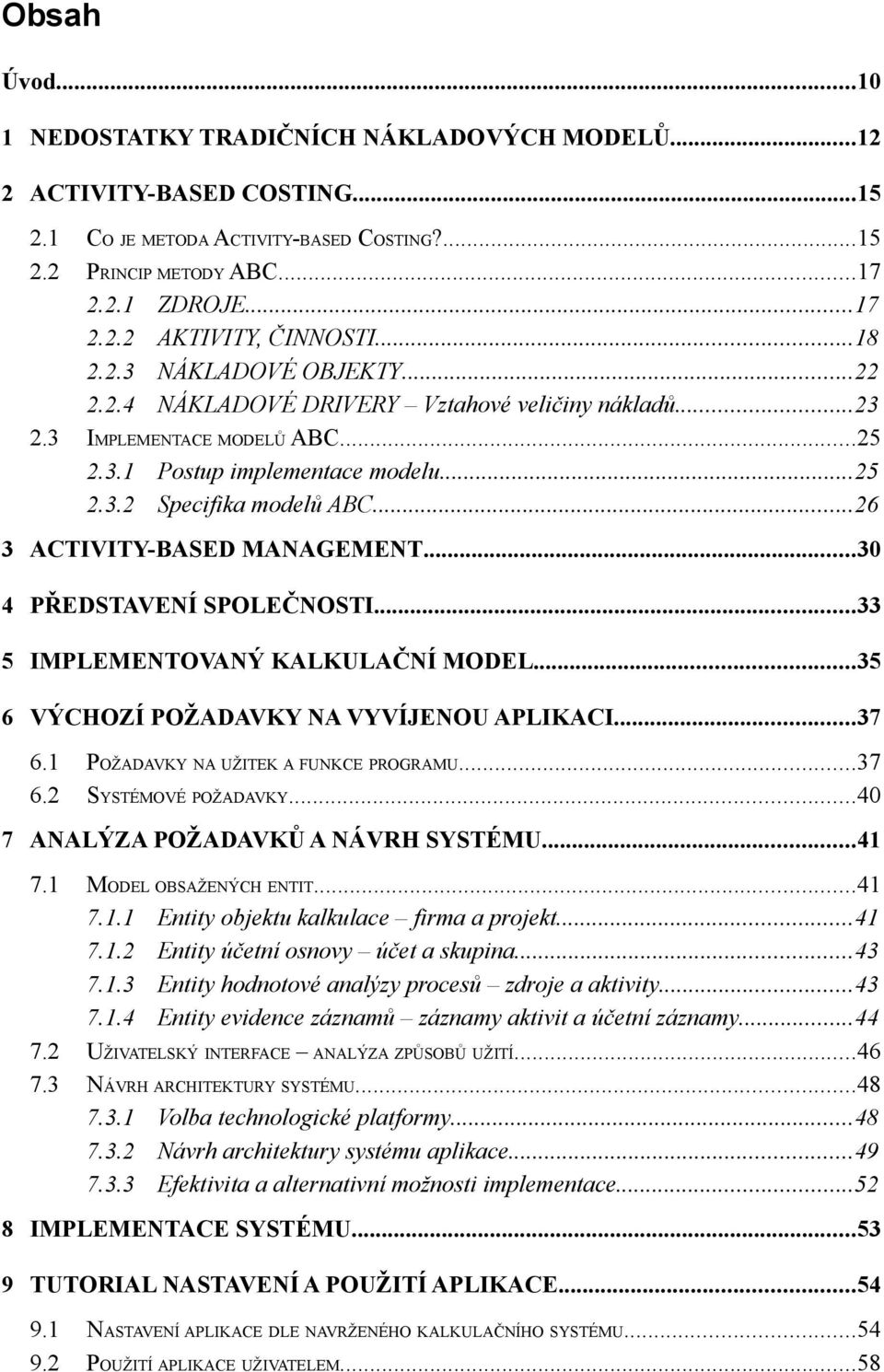 ..26 3 ACTIVITY-BASED MANAGEMENT...30 4 PŘEDSTAVENÍ SPOLEČNOSTI...33 5 IMPLEMENTOVANÝ KALKULAČNÍ MODEL...35 6 VÝCHOZÍ POŽADAVKY NA VYVÍJENOU APLIKACI...37 6.1 POŽADAVKY NA UŽITEK A FUNKCE PROGRAMU.