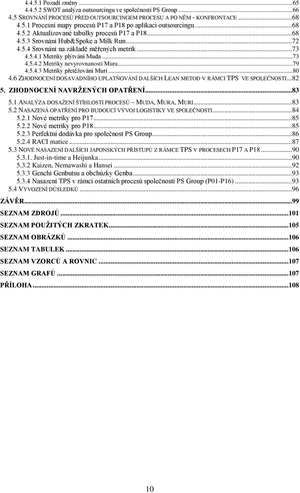 .. 79 4.5.4.3 Metriky přetěžování Muri... 80 4.6 ZHODNOCENÍ DOSAVADNÍHO UPLATŇOVÁNÍ DALŠÍCH LEAN METOD V RÁMCI TPS VE SPOLEČNOSTI... 82 5. ZHODNOCENÍ NAVRŽENÝCH OPATŘENÍ... 83 5.