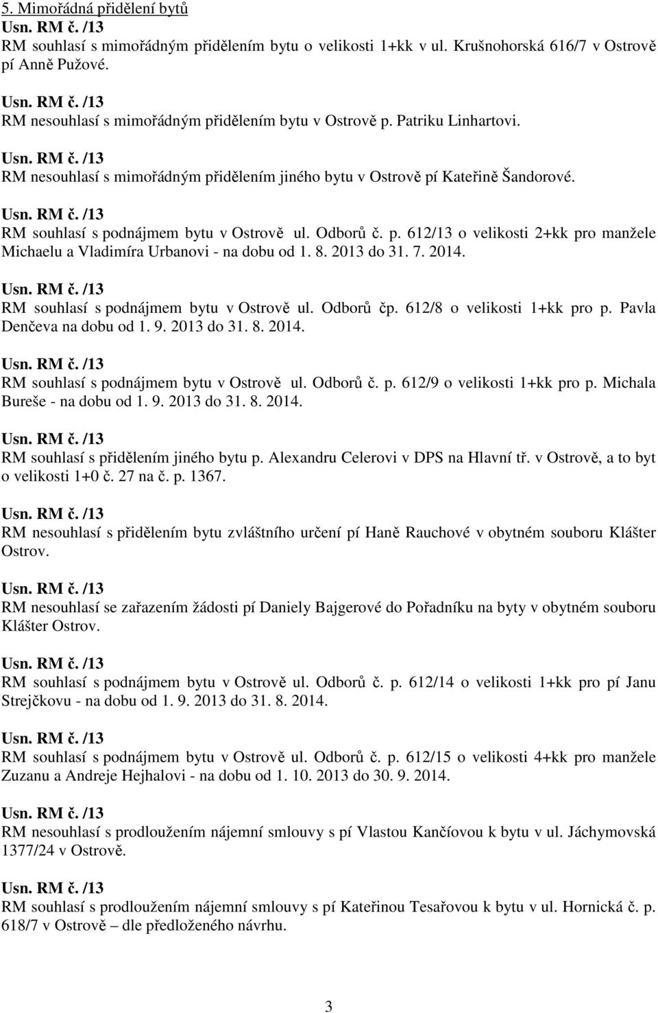 8. 2013 do 31. 7. 2014. RM souhlasí s podnájmem bytu v Ostrově ul. Odborů čp. 612/8 o velikosti 1+kk pro p. Pavla Denčeva na dobu od 1. 9. 2013 do 31. 8. 2014. RM souhlasí s podnájmem bytu v Ostrově ul. Odborů č. p. 612/9 o velikosti 1+kk pro p.