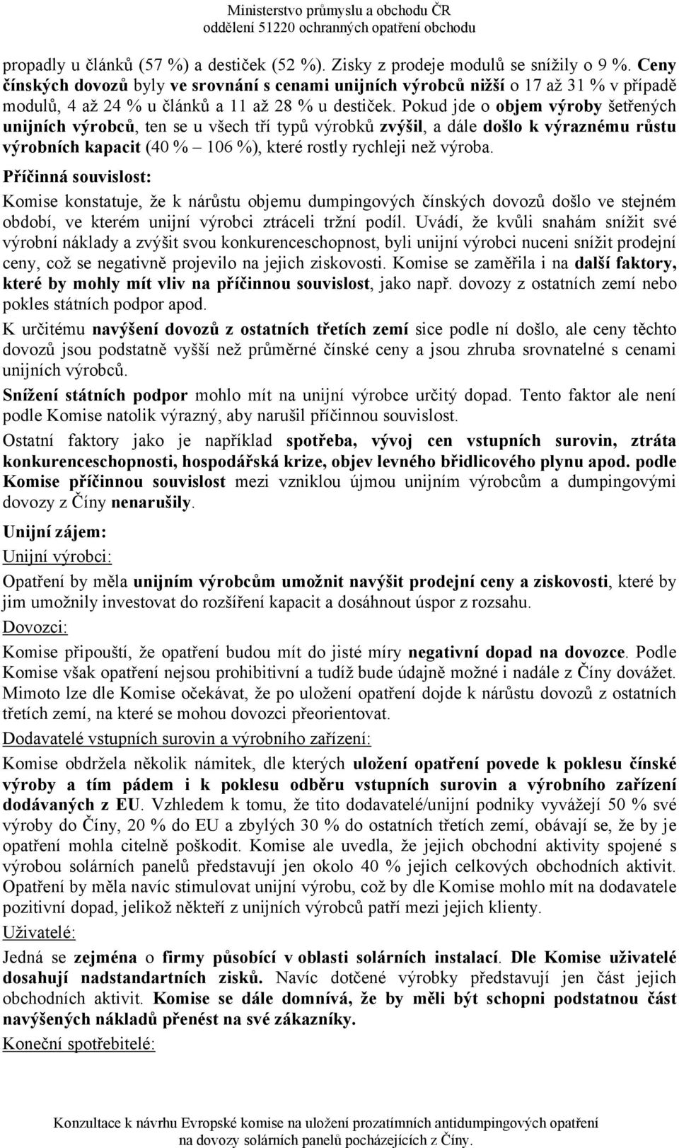 Pokud jde o objem výroby šetřených unijních výrobců, ten se u všech tří typů výrobků zvýšil, a dále došlo k výraznému růstu výrobních kapacit (40 % 106 %), které rostly rychleji než výroba.