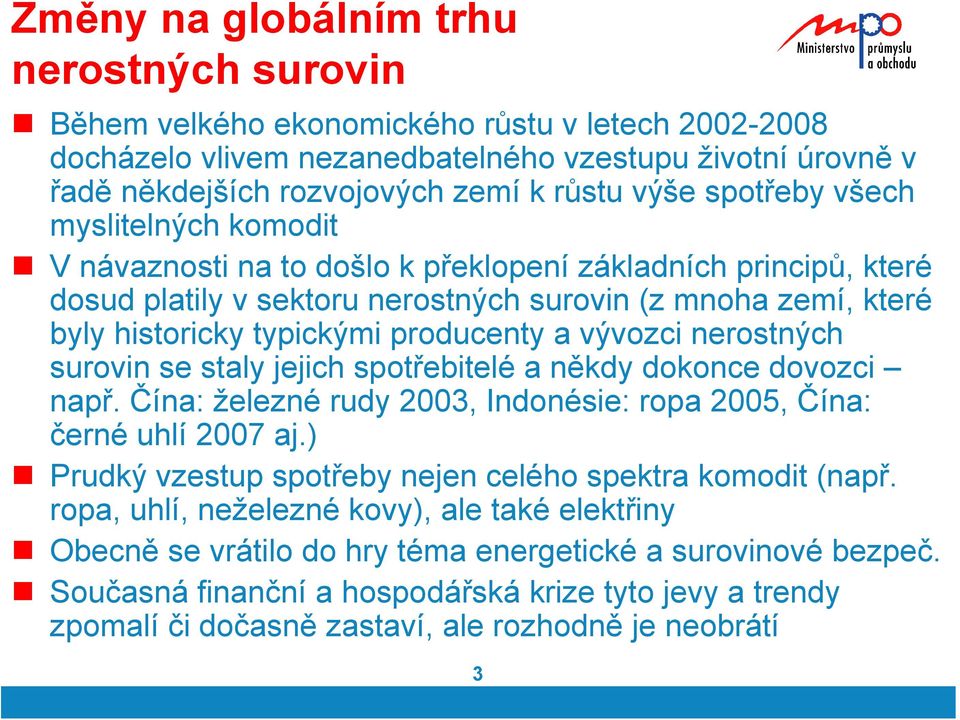 producenty a vývozci nerostných surovin se staly jejich spotřebitelé a někdy dokonce dovozci např. Čína: železné rudy 2003, Indonésie: ropa 2005, Čína: černé uhlí 2007 aj.